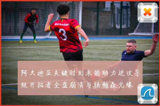 阿夫迪亚关键时刻未能助力进攻导致开拓者全盘崩溃与杨瀚森无缘