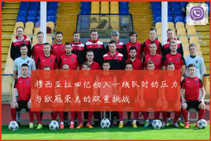 穆西亚拉回忆初入一线队时的压力与欧冠荣光的双重挑战