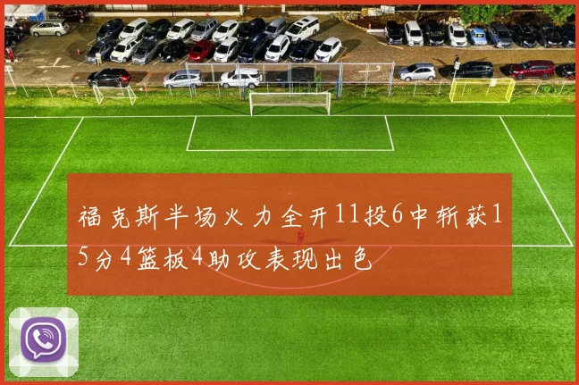 福克斯半场火力全开11投6中斩获15分4篮板4助攻表现出色