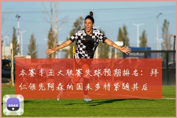 本赛季五大联赛失球预期排名：拜仁领先阿森纳国米多特紧随其后