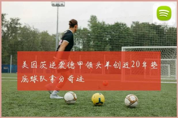 美因茨逆袭德甲领头羊创近20年垫底球队拿分奇迹