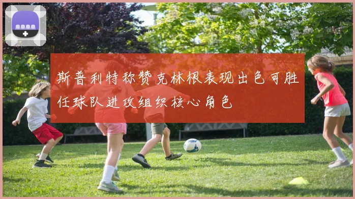 斯普利特称赞克林根表现出色可胜任球队进攻组织核心角色